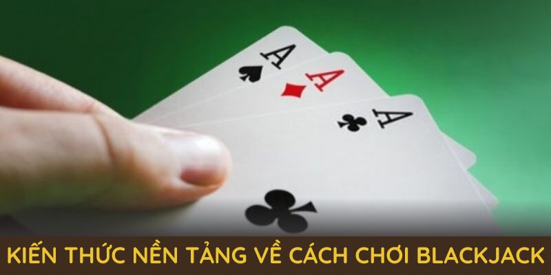 kien-thuc-nen-tang-ve-cach-choi-blackjack